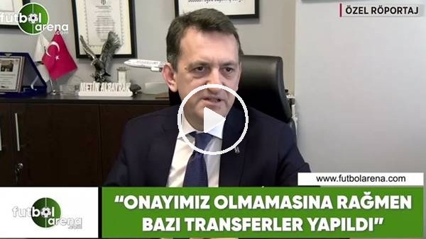 Metin Albayrak: "Onayımız olmamasına rağmen bazı transferler yapıldı"