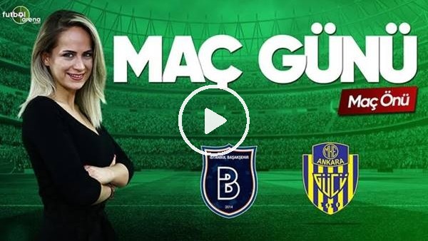 MAÇ GÜNÜ | Başakşehir-Ankaragücü (12.5.2019) (Maç önü)