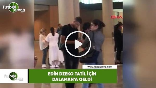 Edin Dzeko tatil için Dalaman'a geldi