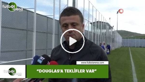 Hakan Keleş: "Douglas'a teklifler var"