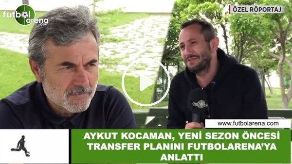Aykut Kocaman, yeni sezon öncesi transfer planını FutbolArena'ya anlattı