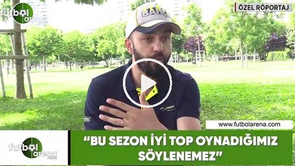 Sarp Akkaya: "Bu sezon iyi top oynadığımız söylenemez"