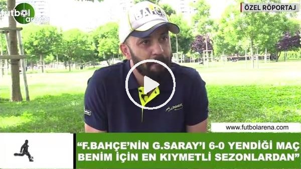Sarp Akkaya: "Fenerbahçe'nin Galatasaray'ı 6-0 yendiği maç benim için en kıymetli sezonlardan"