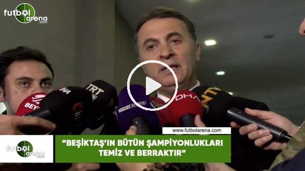 Fikret Orman: "Beşiktaş'ın bütün şampiyonlukları temiz ve berraktır"