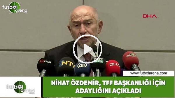 Nihat Özdemir, TFF Başkanlığı adaylığını açıkladı