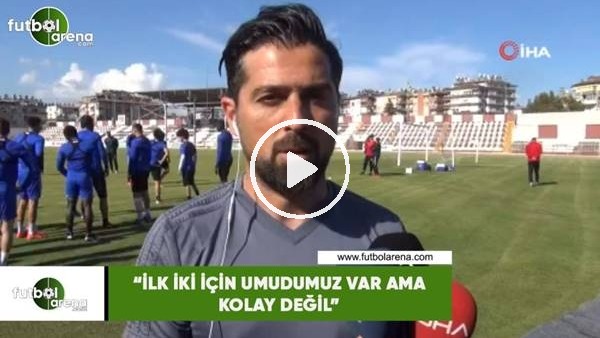 İlhan Palut: "İlk iki için umudumuz var ama kolay değil"