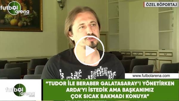 Ayhan Akman: "Tudor ile beraber çalışırken Arda'yı istedik ama başkanımız sıcak bakmadı konuya"