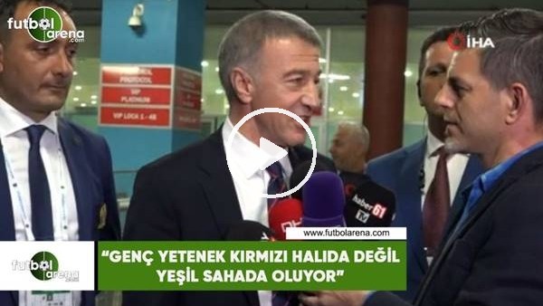 Ahmet Ağaoğlu: "Genç yetenek kırmızı halıda değil yeşil sahada oluyor"
