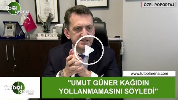 Metin Albayrak: "Umut Güner kağıdın yollanmamasını söyledi"