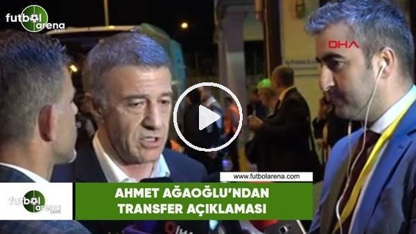 Ahmet Ağaoğlu'dan transfer açıklaması