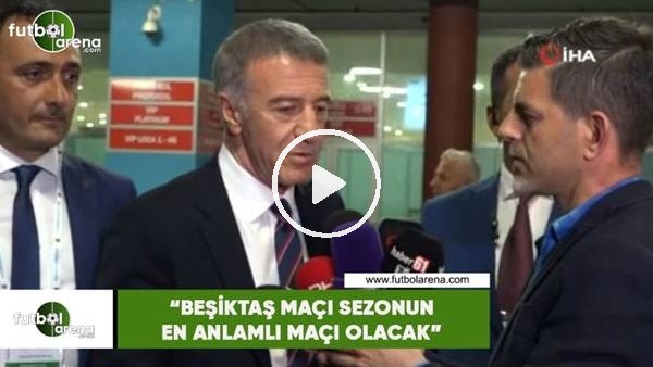 Ahmet Ağaoğlu: "Beşiktaş maçı sezonun en anlamlı maçı olacak"