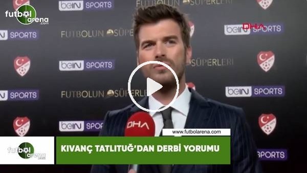 Kıvanç Tatlıtuğ'dan derbi yorumu