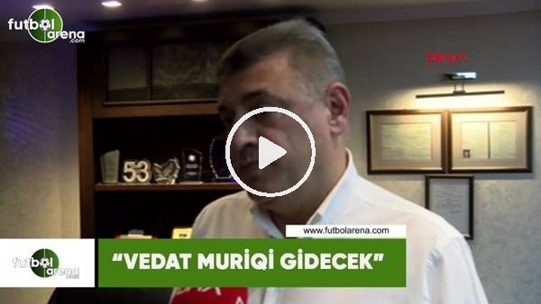 Hasan Kartal: "Vedat Muriqi gidecek"