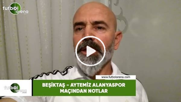 Beşiktaş - Aytemiz Alanyaspor maçından notlar