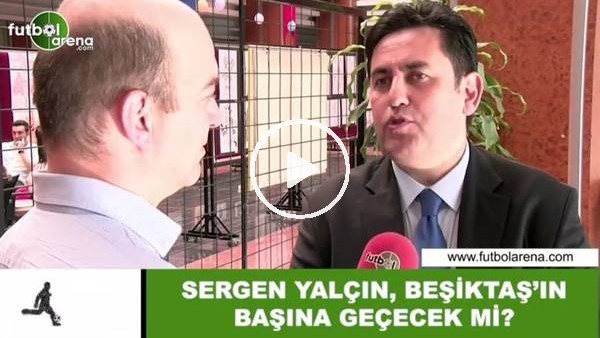Sergen Yalçın, Beşiktaş'ın başına geçecek mi?