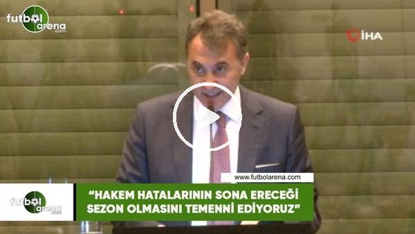 Fikret Orman: "Hakem hatalarının sona ereceği sezon temenni ediyoruz"