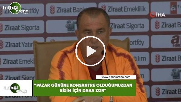 Fatih Terim: "Pazar gününe konsantre olduğumuzdan bizim için daha zor"