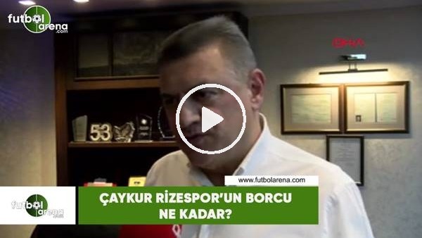 Çaykur Rizespor'un borcu ne kadar?