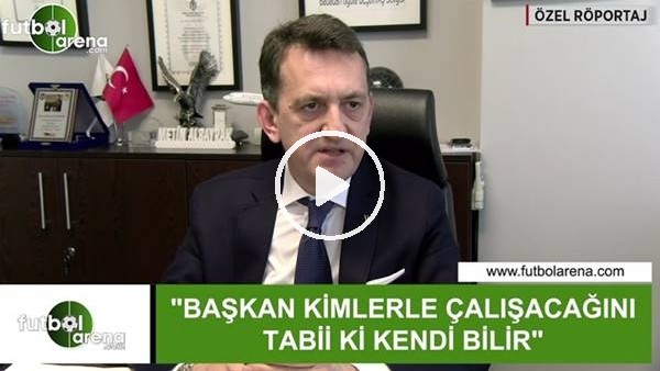 Metin Albayrak: "Başkan kimlerle çalışacağını tabii ki kendi bilir"