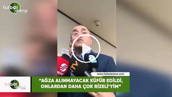 Abdurrahim Albyarak: "Ağza alınmayacak küfürler edildi, onlardan daha çon Rizeli'yim"