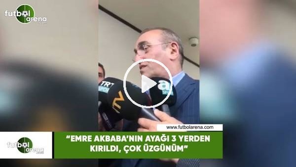 Abdurrahim Albayrak: "Emre Akbaba'nın ayağı 3 yerden kırıldı, çok üzgünüm"