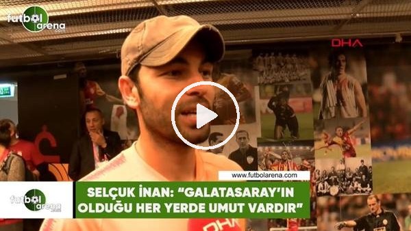 Selçuk İnan: "Galatasaray'ın olduğu her yerde umut vardır"