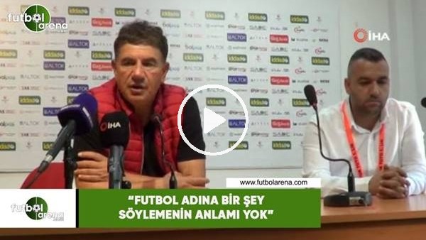 Giray Bulak: "Futbol adına bir şey söylemenin anlamı yok"