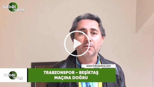 Trabzonspor - Beşiktaş maçına doğru