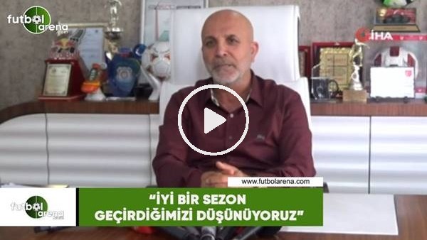 Hasan Çavuşoğlu: "İyi bir sezon geçirdiğimizi düşünüyorum"