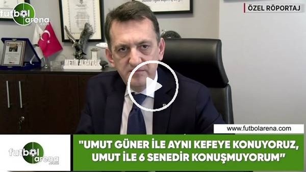 Metin Albayrak: "Umut Güner ile aynı kefeye konuyoruz, Umut ile 6 senedir konuşmuyorum"