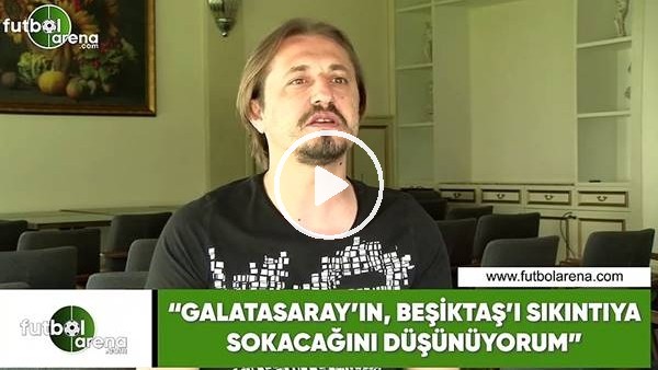 Ayhan Akman: "Galatasaray'ın, Beşiktaş'ı sıkıntıya sokacağını düşünüyorum"