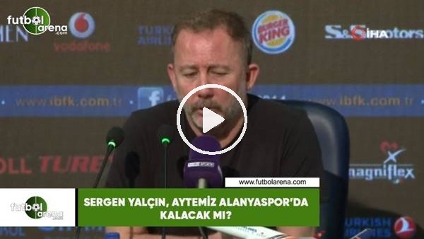 Sergen Yalçın, Aytemiz Alanyaspor'da kalacak mı?
