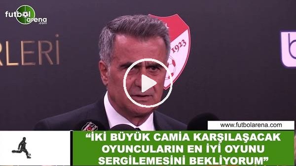 Şenol Güneş: "İki büyük camia karşılaşacak oyuncuların en iyi oyunu sergilemesini bekliyorum"