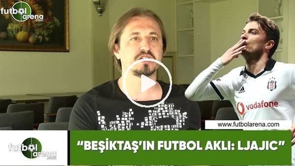 Ayhan Akman: "Beşiktaş'ın futbol aklı: Ljajic"