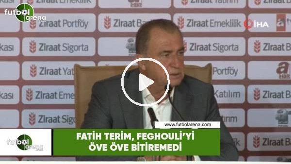 Fatih Terim, Feghouli'yi öve öve bitiremedi