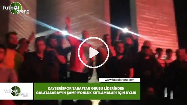 Kayserispor taraftar grubu liderinden Galatasaray'ın şampiyonluk kutlamaları için uyarı