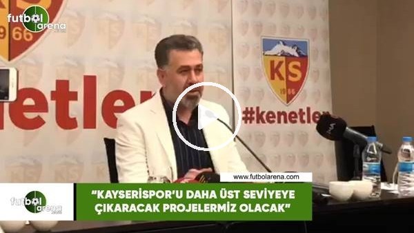 Sedat Kılınç: "Kayserispor'u daha üst seviyeye çıkaracak projelerimiz olacak"