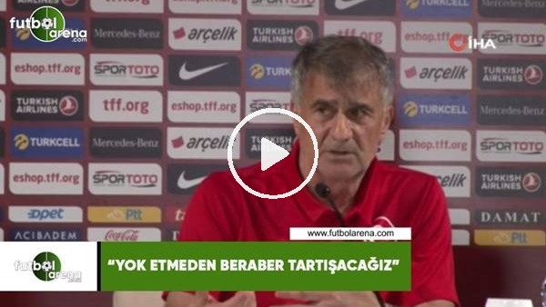 Şenol Güneş: "Yok etmeden beraber tartışacağız"