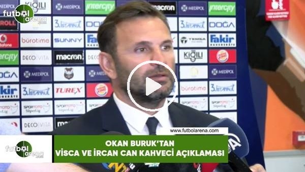 Okan Buruk'tan Visca ve İrfan Can Kahveci açıklaması