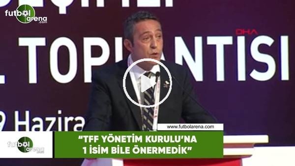 Ali Koç: "TFF Yönetim Kurulu'na 1 isim bile önermedik"