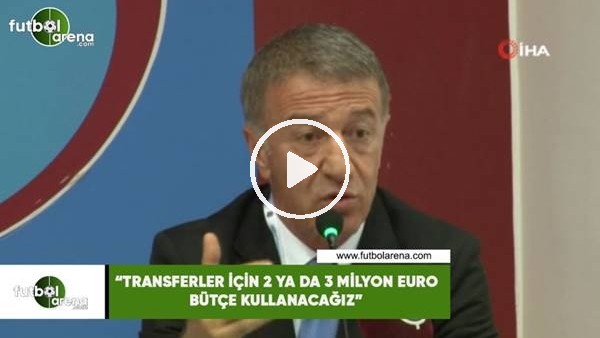 Ahmet Ağaoğlu: "Transferler için 2 ya da 3 milyon euro bütçe kullanacağız"