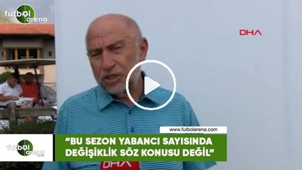 Nihat Özdemir: "Bu sezon yabancı sayısında değişikik söz konusu değil"