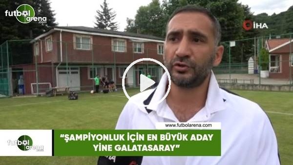 Ümit Karan: "Şampiyonluk için en büyük aday Galatasaray"