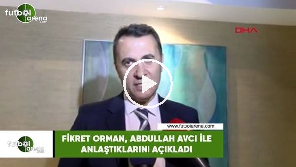 Fikret Orman, Abdullah Avcı ile anlaştıklarıın açıkladı