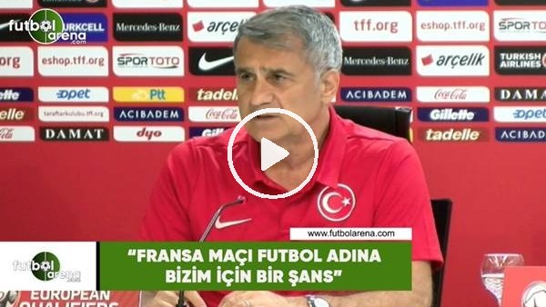 Şenol Güneş: "Fransa maçı futbol adına bizim için bir şans"