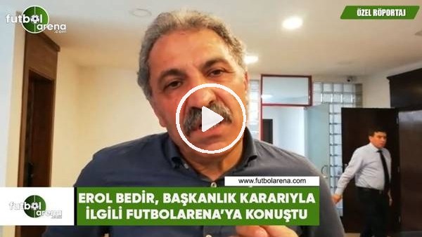 Erol Bedir, başkanlık kararıyla ilgili FutbolArena'ya konuştu