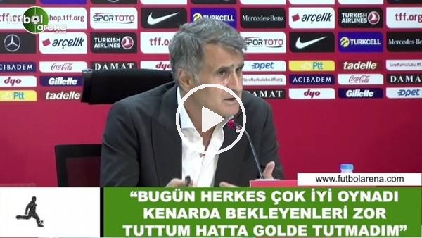 Şenol GÜneş: "Bugün herkes çok iyi oynadı kenarda bekleyenleri zor tutum hatta golde tutamadım"