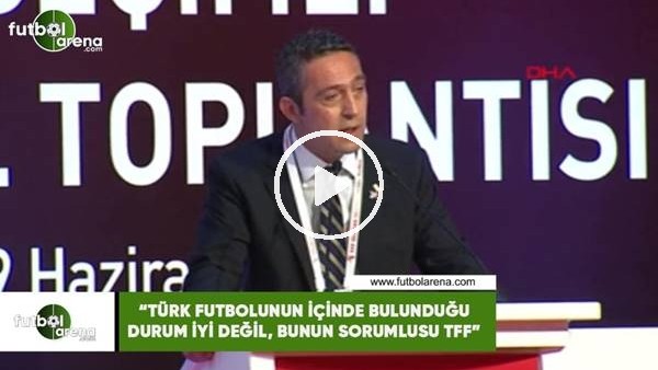 Ali Koç: "Türk futbolunun içinde bulunduğu durum iyi değil, bunun sorumlusu TFF"