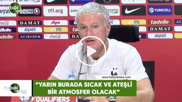 Deschamps: "Yarın burada sıcak ve ateşli bir atmosfer olacak"