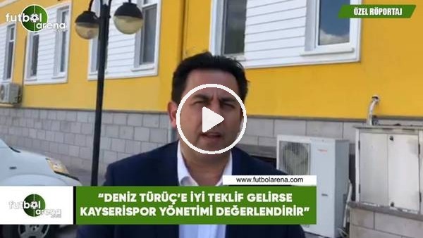 Fatih Doğan: "Deniz Türüç'e iyi teklif gelirse Kayserispor yönetimi değerlendirir"